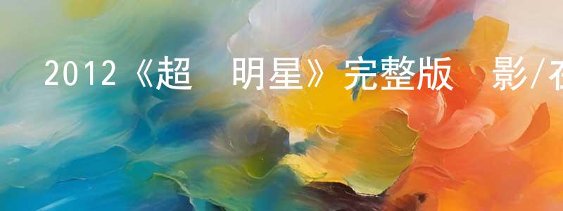 白志榮發布2012《超級明星》完整版電影/在線觀看/百度云-美劇天堂